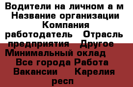 Водители на личном а/м › Название организации ­ Компания-работодатель › Отрасль предприятия ­ Другое › Минимальный оклад ­ 1 - Все города Работа » Вакансии   . Карелия респ.